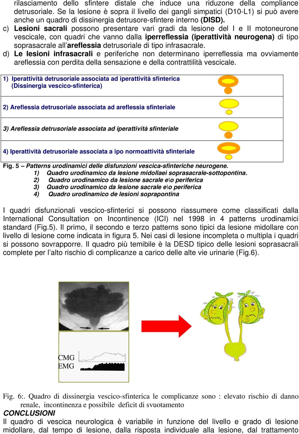 c) Lesioni sacrali possono presentare vari gradi da lesione del I e II motoneurone vescicale, con quadri che vanno dalla iperreflessia (iperattività neurogena) di tipo soprasacrale all areflessia