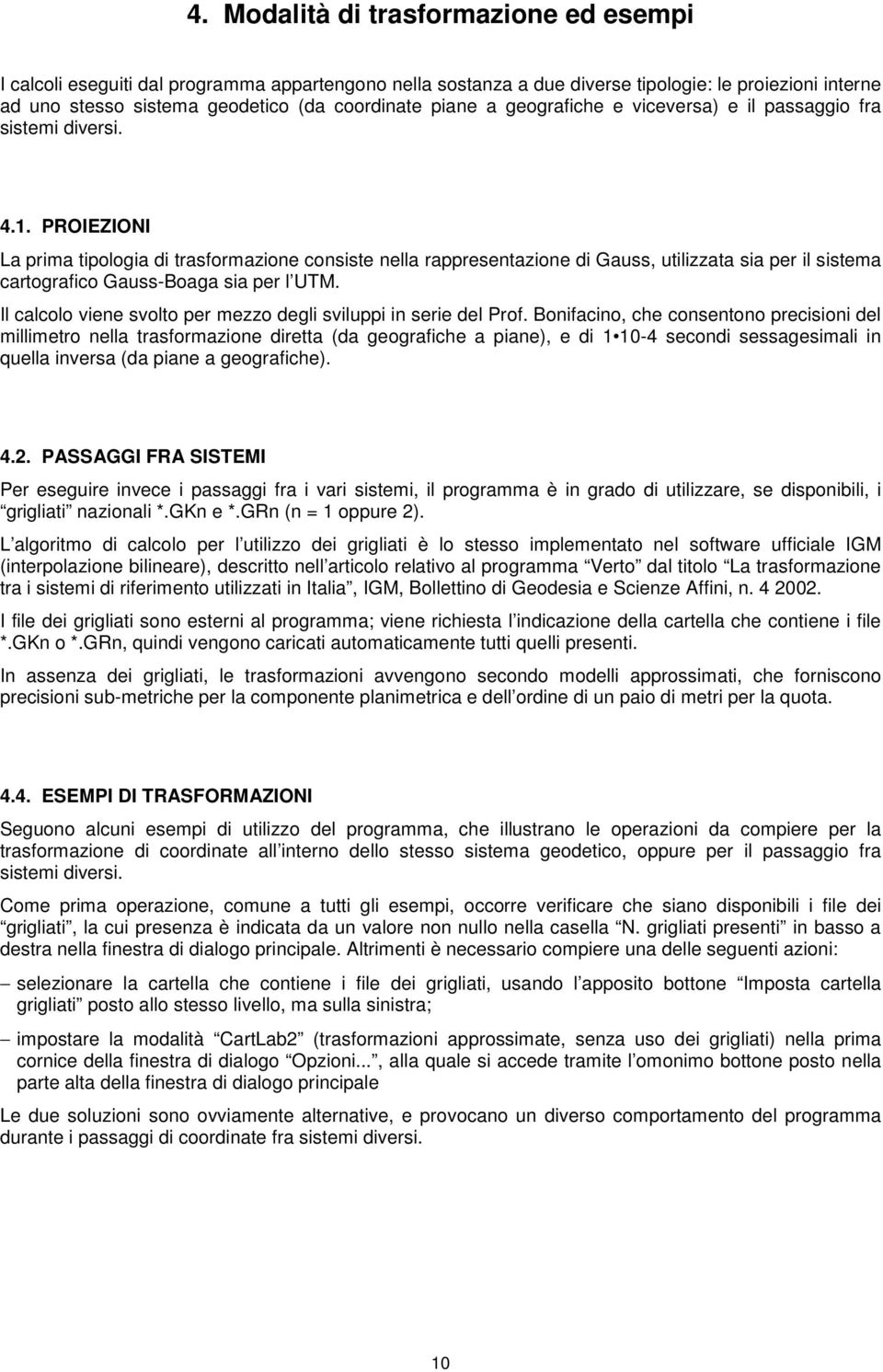 PROIEZIONI La prima tipologia di trasformazione consiste nella rappresentazione di Gauss, utilizzata sia per il sistema cartografico Gauss-Boaga sia per l UTM.