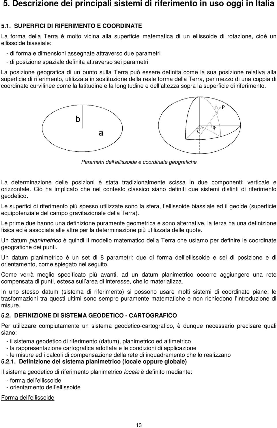 attraverso due parametri - di posizione spaziale definita attraverso sei parametri La posizione geografica di un punto sulla Terra può essere definita come la sua posizione relativa alla superficie