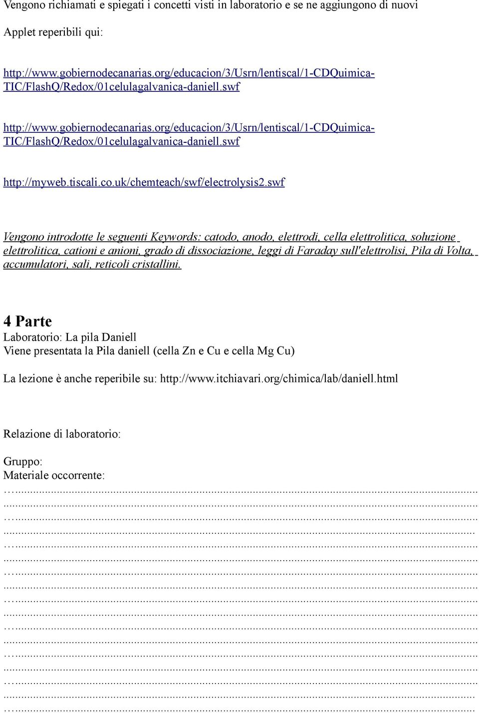 org/educacion/3/usrn/lentiscal/1-cdquimica- TIC/FlashQ/Redox/01celulagalvanica-daniell.swf http://myweb.tiscali.co.uk/chemteach/swf/electrolysis2.