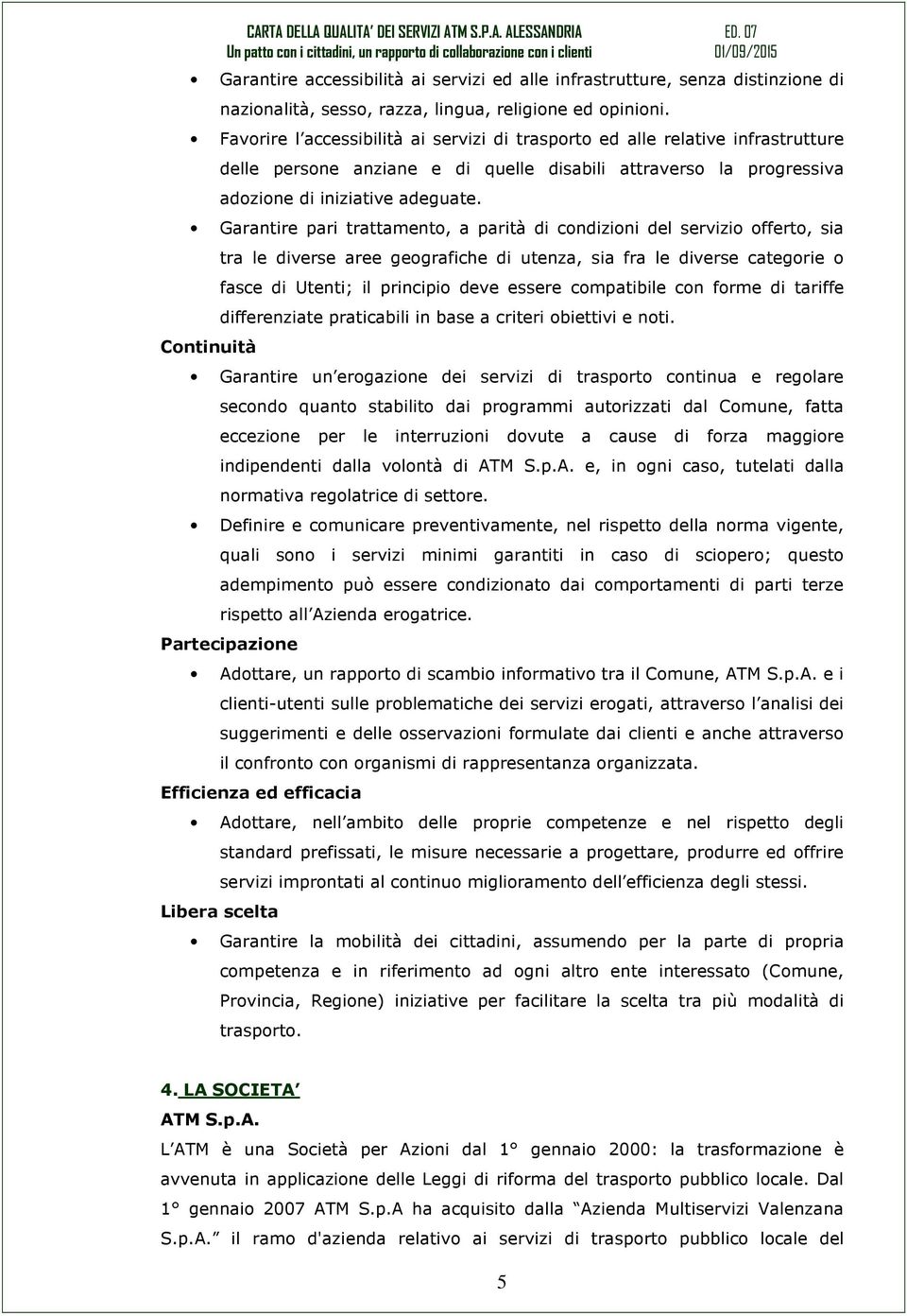 Garantire pari trattamento, a parità di condizioni del servizio offerto, sia Continuità tra le diverse aree geografiche di utenza, sia fra le diverse categorie o fasce di Utenti; il principio deve