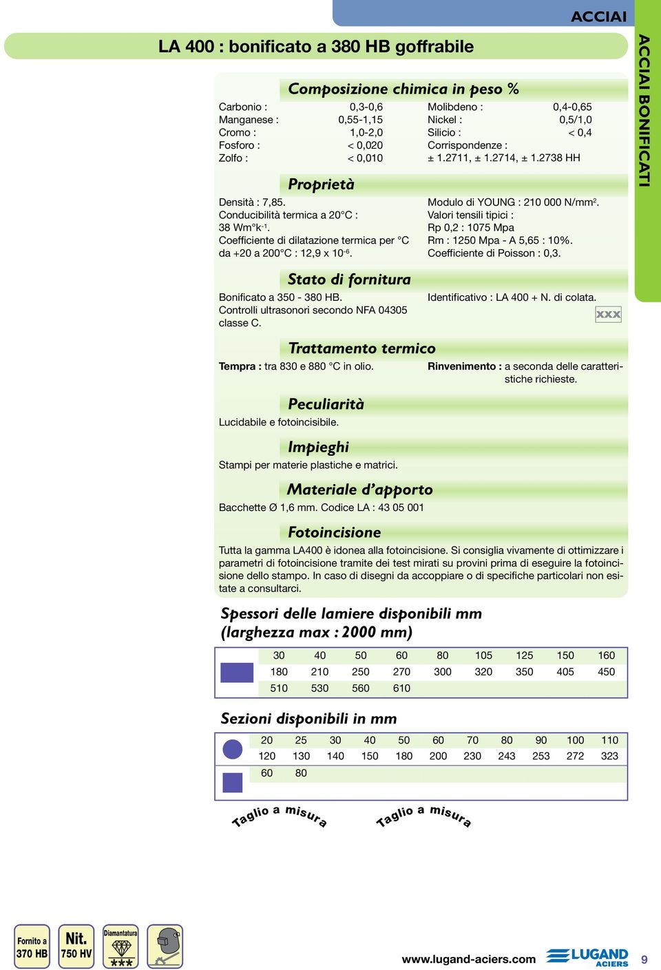 2714, ± 1.2738 HH Modulo di YOUNG : 210 000 N/mm 2. Valori tensili tipici : Rp 0,2 : 1075 Mpa Rm : 1250 Mpa - A 5,65 : 10%. Coefficiente di Poisson : 0,3. ACCIAI BONIFICATI Bonificato a 350-380 HB.