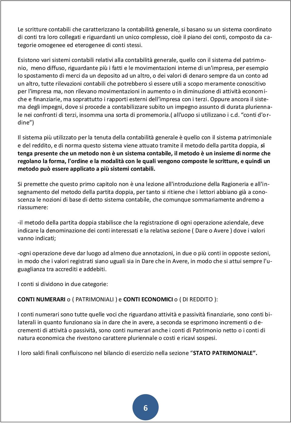 Esistono vari sistemi contabili relativi alla contabilità generale, quello con il sistema del patrimonio, meno diffuso, riguardante più i fatti e le movimentazioni interne di un'impresa, per esempio