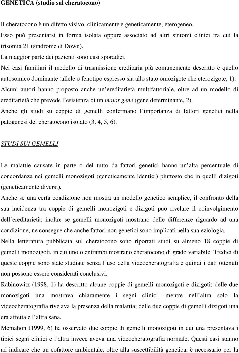 Nei casi familiari il modello di trasmissione ereditaria più comunemente descritto è quello autosomico dominante (allele o fenotipo espresso sia allo stato omozigote che eterozigote, 1).