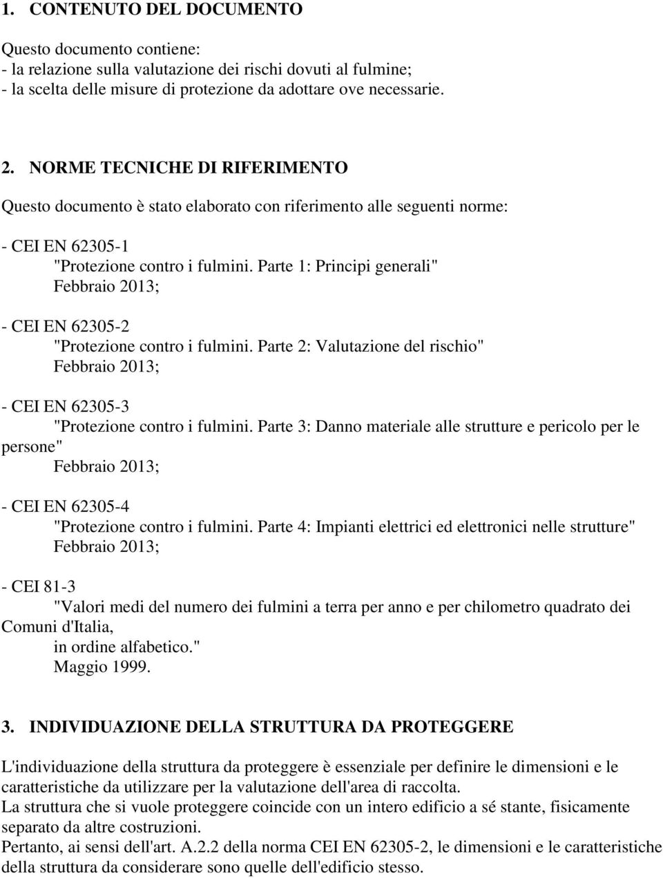 Parte 1: Principi generali" Febbraio 2013; - CEI EN 62305-2 "Protezione contro i fulmini. Parte 2: Valutazione del rischio" Febbraio 2013; - CEI EN 62305-3 "Protezione contro i fulmini.