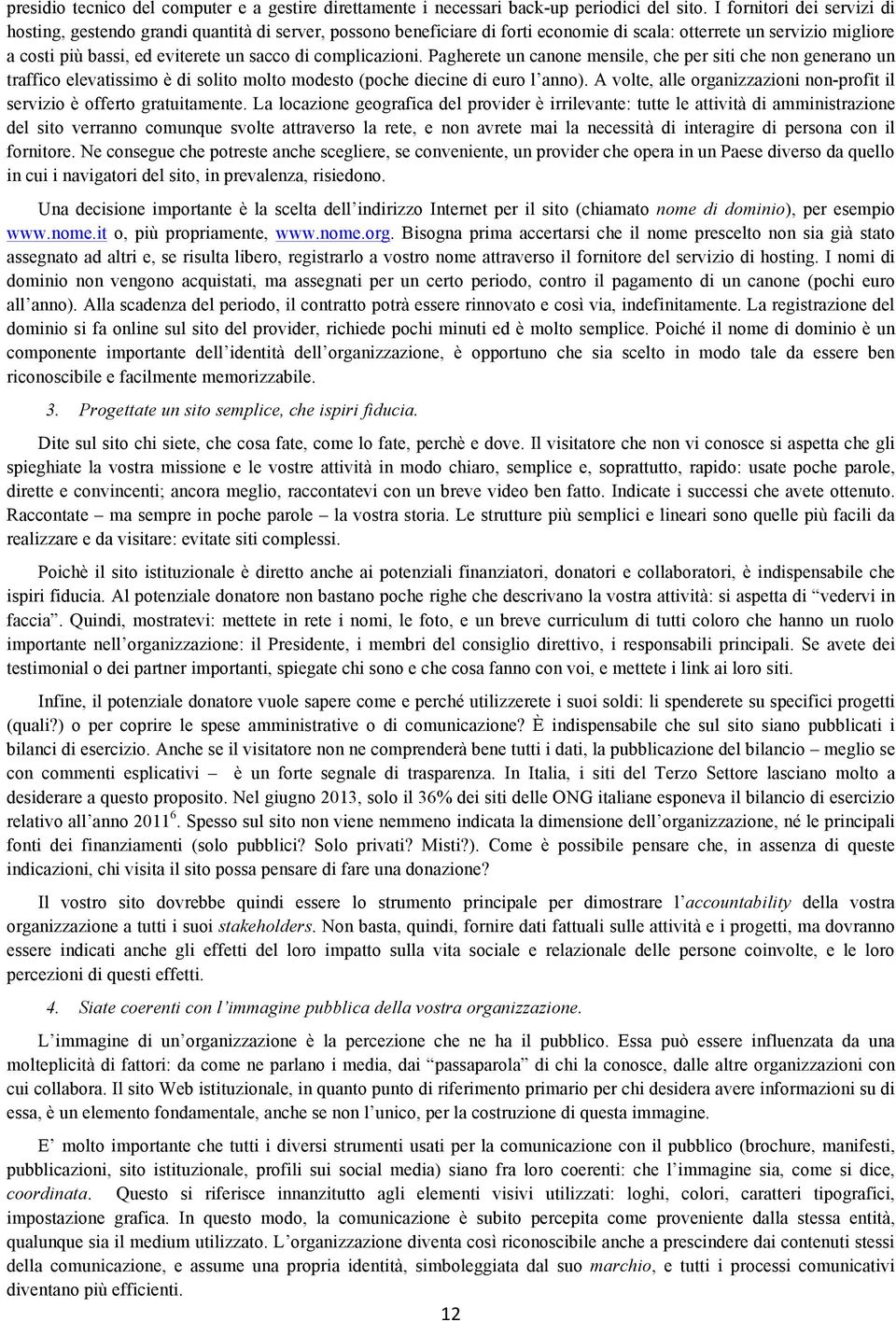 complicazioni. Pagherete un canone mensile, che per siti che non generano un traffico elevatissimo è di solito molto modesto (poche diecine di euro l anno).