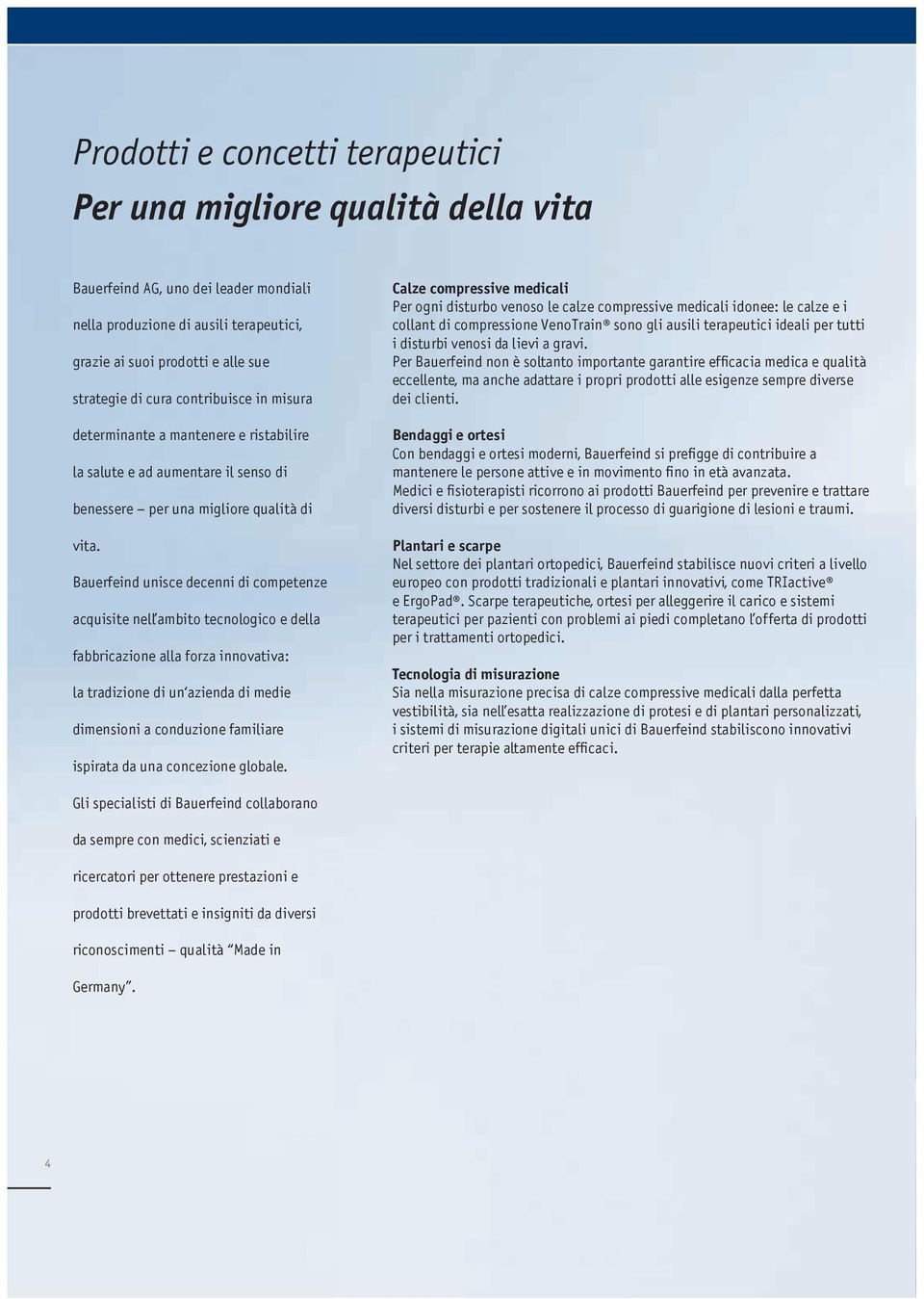 Bauerfeind unisce decenni di competenze acquisite nell ambito tecnologico e della fabbricazione alla forza innovativa: la tradizione di un azienda di medie dimensioni a conduzione familiare ispirata