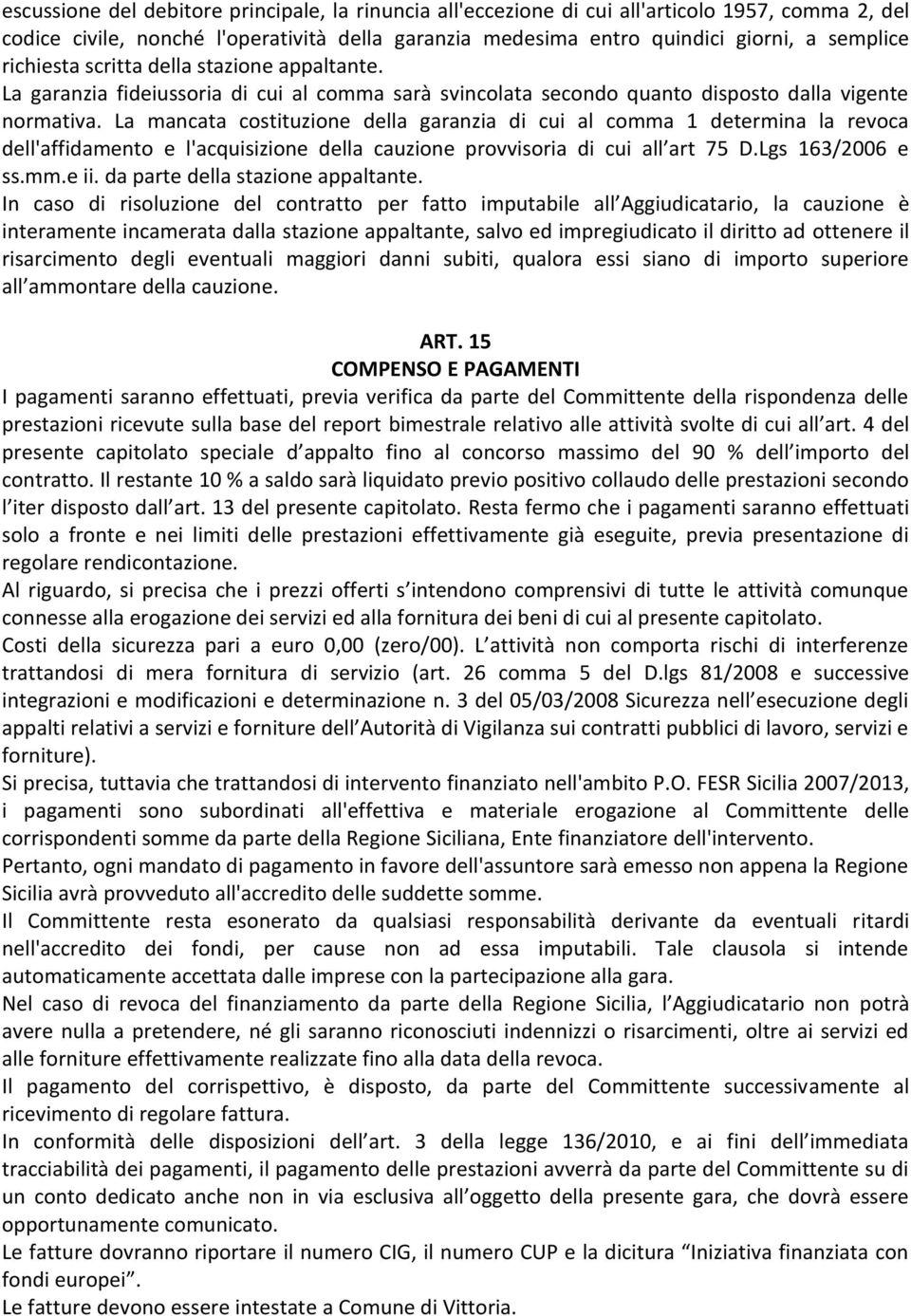 La mancata costituzione della garanzia di cui al comma 1 determina la revoca dell'affidamento e l'acquisizione della cauzione provvisoria di cui all art 75 D.Lgs 163/2006 e ss.mm.e ii.