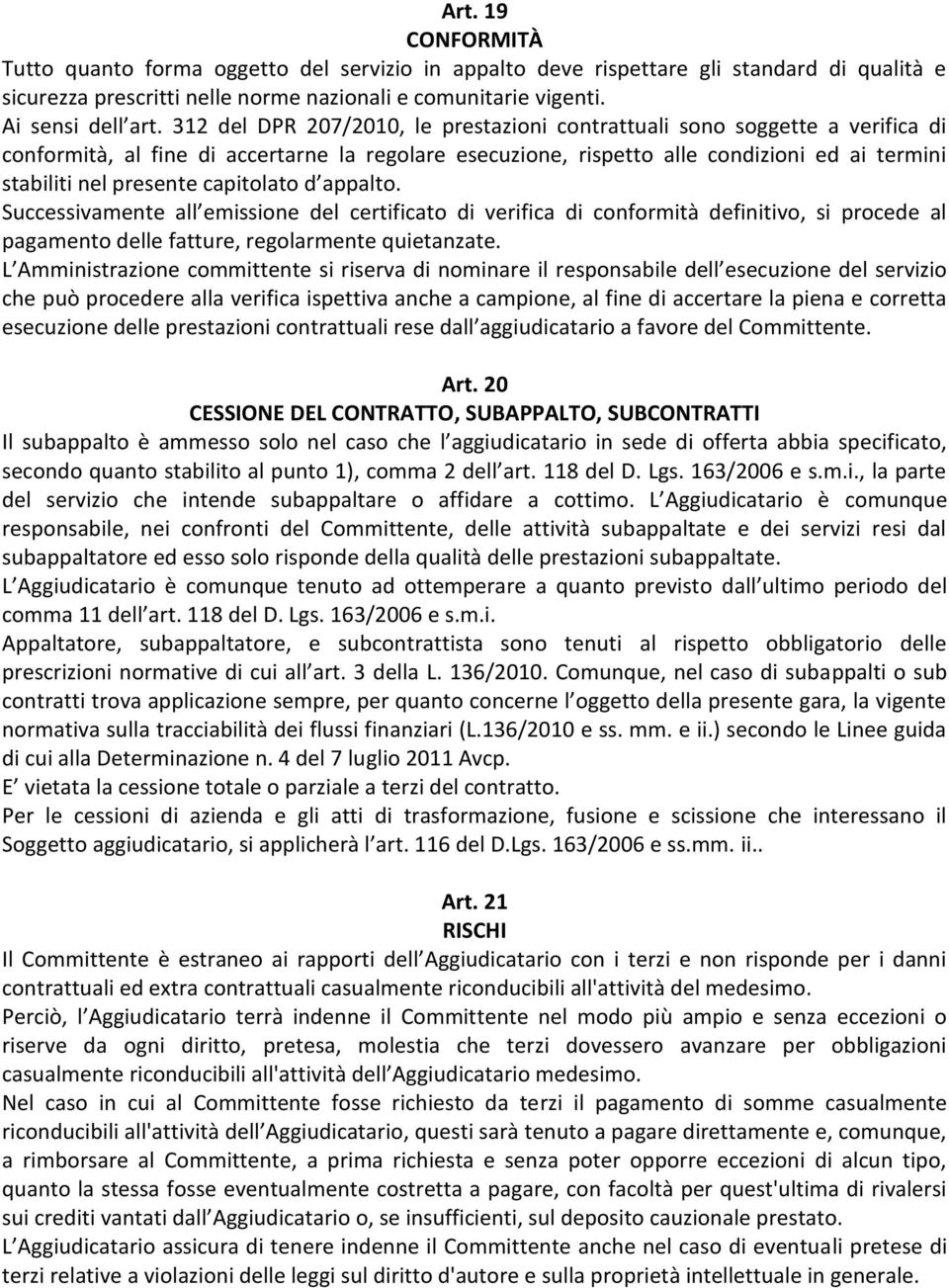 capitolato d appalto. Successivamente all emissione del certificato di verifica di conformità definitivo, si procede al pagamento delle fatture, regolarmente quietanzate.