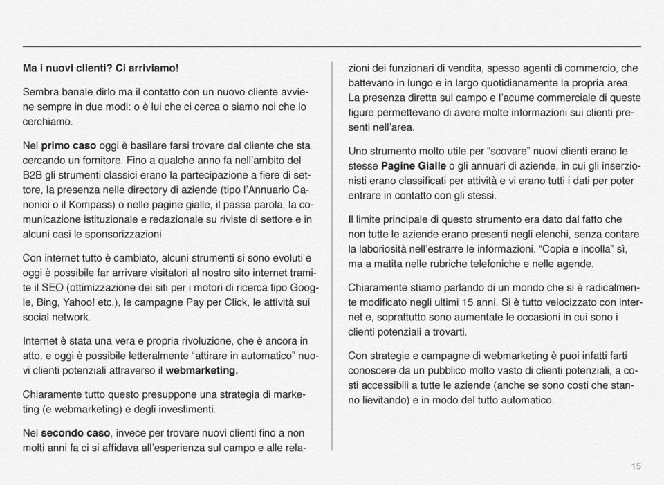 Fino a qualche anno fa nell ambito del B2B gli strumenti classici erano la partecipazione a fiere di settore, la presenza nelle directory di aziende (tipo l Annuario Canonici o il Kompass) o nelle