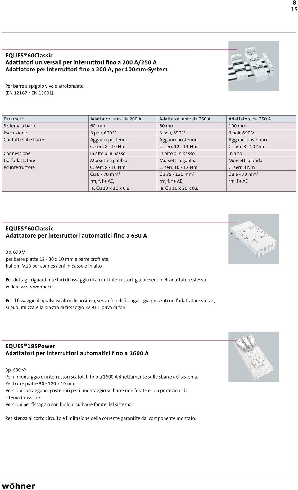 da 250 A Adattatore da 250 A Sistema a barre 60 mm 60 mm 100 mm Esecuzione 3 poli, 690 V 3 poli, 690 V 3 poli, 690 V Contatti sulle barre Agganci posteriori Agganci posteriori Agganci posteriori C.