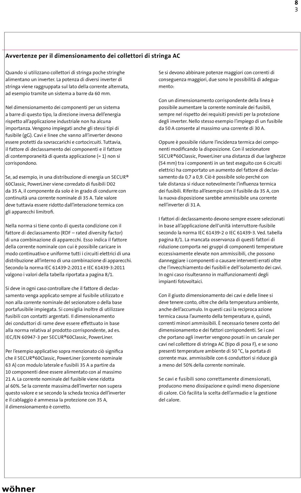 Nel dimensionamento dei componenti per un sistema a barre di questo tipo, la direzione inversa dell energia rispetto all applicazione industriale non ha alcuna importanza.