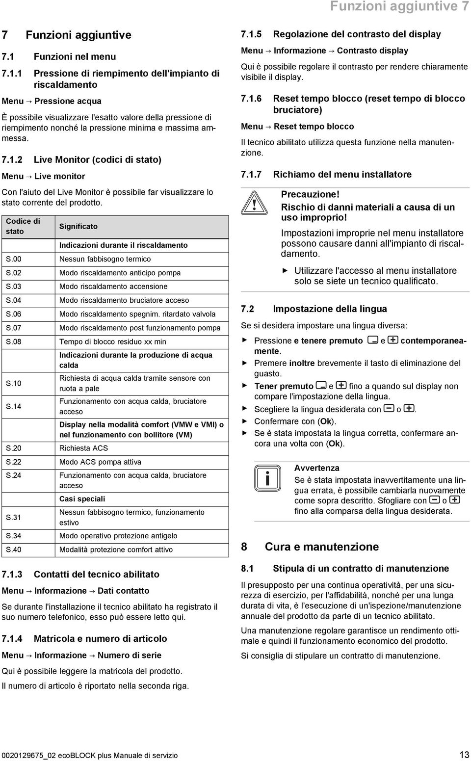 1 Pressione di riempimento dell'impianto di riscaldamento Menu Pressione acqua È possibile visualizzare l'esatto valore della pressione di riempimento nonché la pressione minima e massima ammessa. 7.