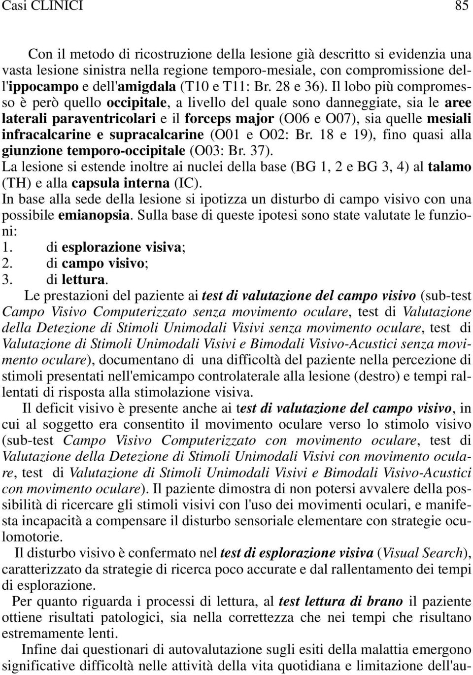 Il lobo più compromesso è però quello occipitale, a livello del quale sono danneggiate, sia le aree laterali paraventricolari e il forceps major (6 e 7), sia quelle mesiali infracalcarine e