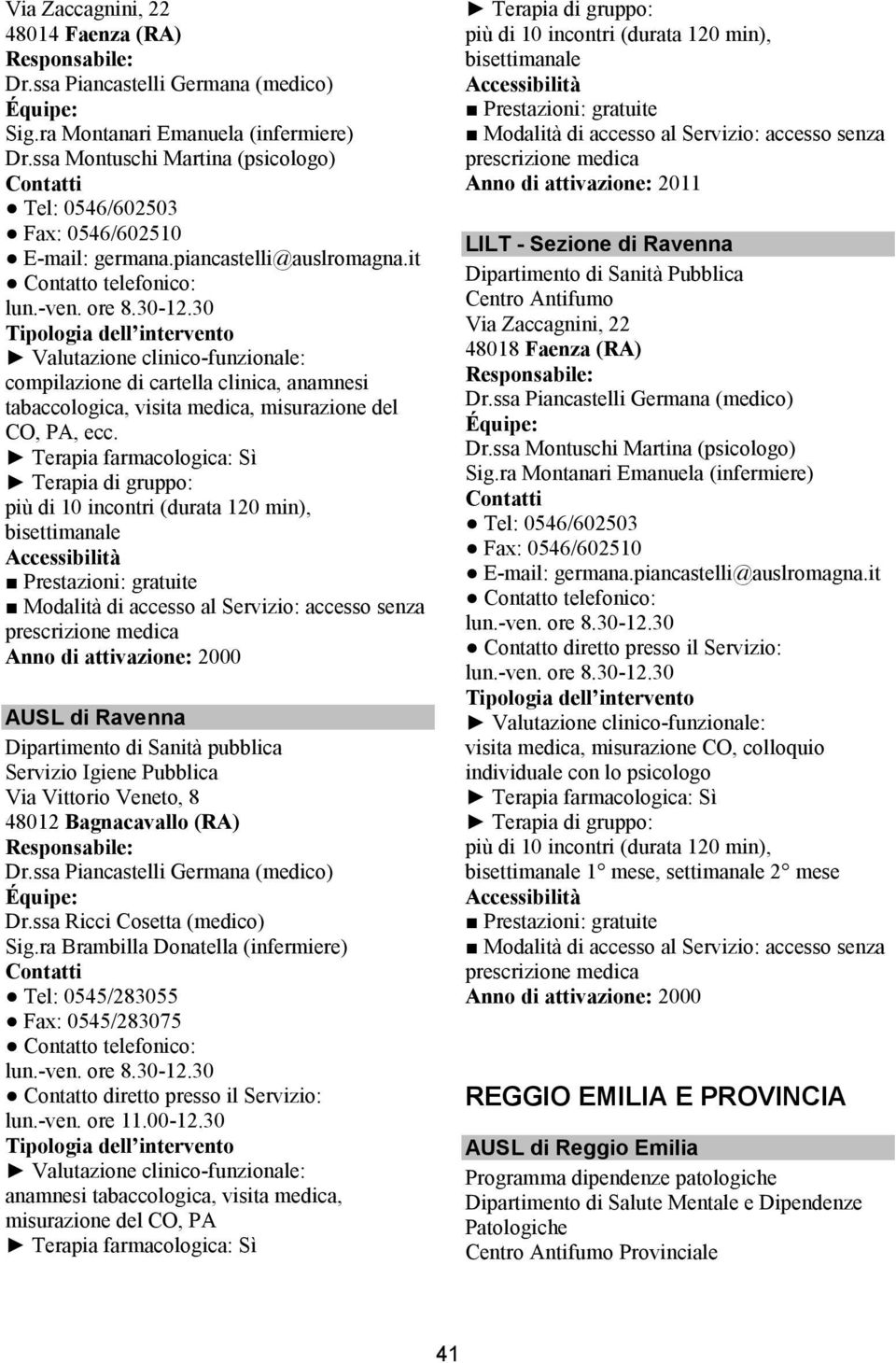 Anno di attivazione: 2000 AUSL di Ravenna Dipartimento di Sanità pubblica Servizio Igiene Pubblica Via Vittorio Veneto, 8 48012 Bagnacavallo (RA) Dr.ssa Piancastelli Germana (medico) Dr.