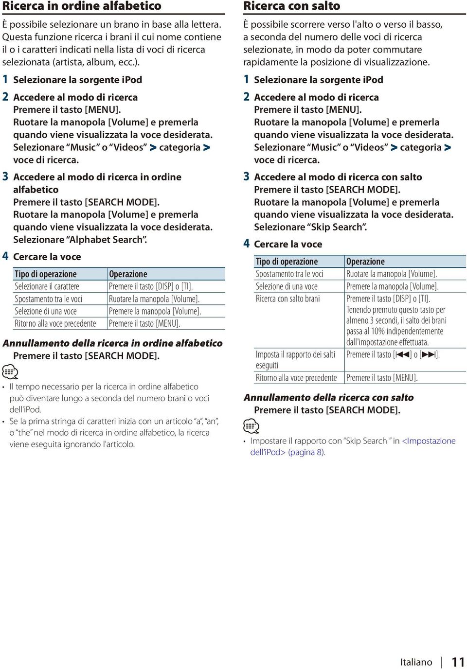 1 Selezionare la sorgente ipod 2 Accedere al modo di ricerca Selezionare Music o Videos > categoria > voce di ricerca.