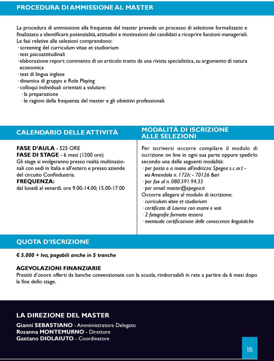 Le fasi relative alle selezioni comprendono: screening del curriculum vitae et studiorium test psicoattitudinali elaborazione report: commento di un articolo tratto da una rivista specialistica, su