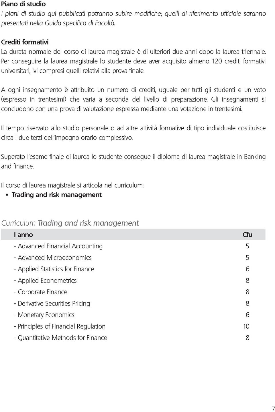 Per conseguire la laurea magistrale lo studente deve aver acquisito almeno 120 crediti formativi universitari, ivi compresi quelli relativi alla prova finale.