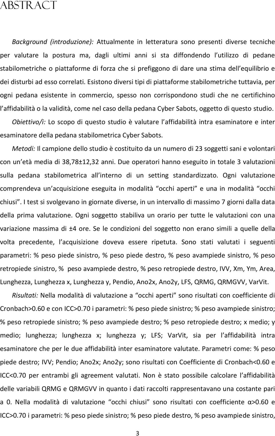 Esistono diversi tipi di piattaforme stabilometriche tuttavia, per ogni pedana esistente in commercio, spesso non corrispondono studi che ne certifichino l affidabilità o la validità, come nel caso