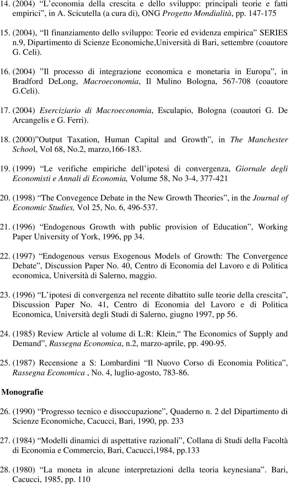 (2004) Il processo di integrazione economica e monetaria in Europa, in Bradford DeLong, Macroeconomia, Il Mulino Bologna, 567-708 (coautore G.Celi). 17.