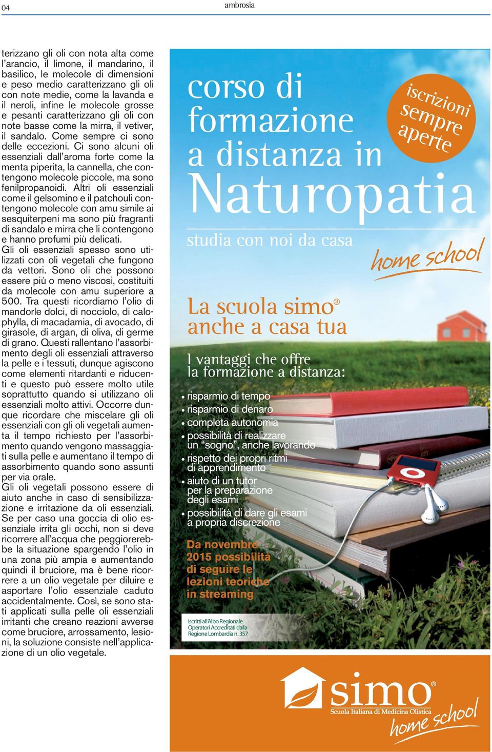 Ci sono alcuni oli essenziali dall aroma forte come la menta piperita, la cannella, che contengono molecole piccole, ma sono fenilpropanoidi.