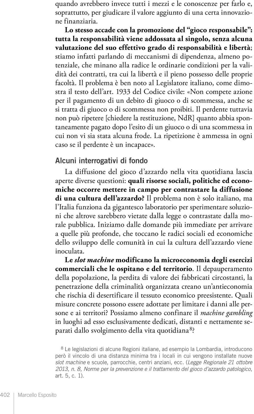 infatti parlando di meccanismi di dipendenza, almeno potenziale, che minano alla radice le ordinarie condizioni per la validità dei contratti, tra cui la libertà e il pieno possesso delle proprie