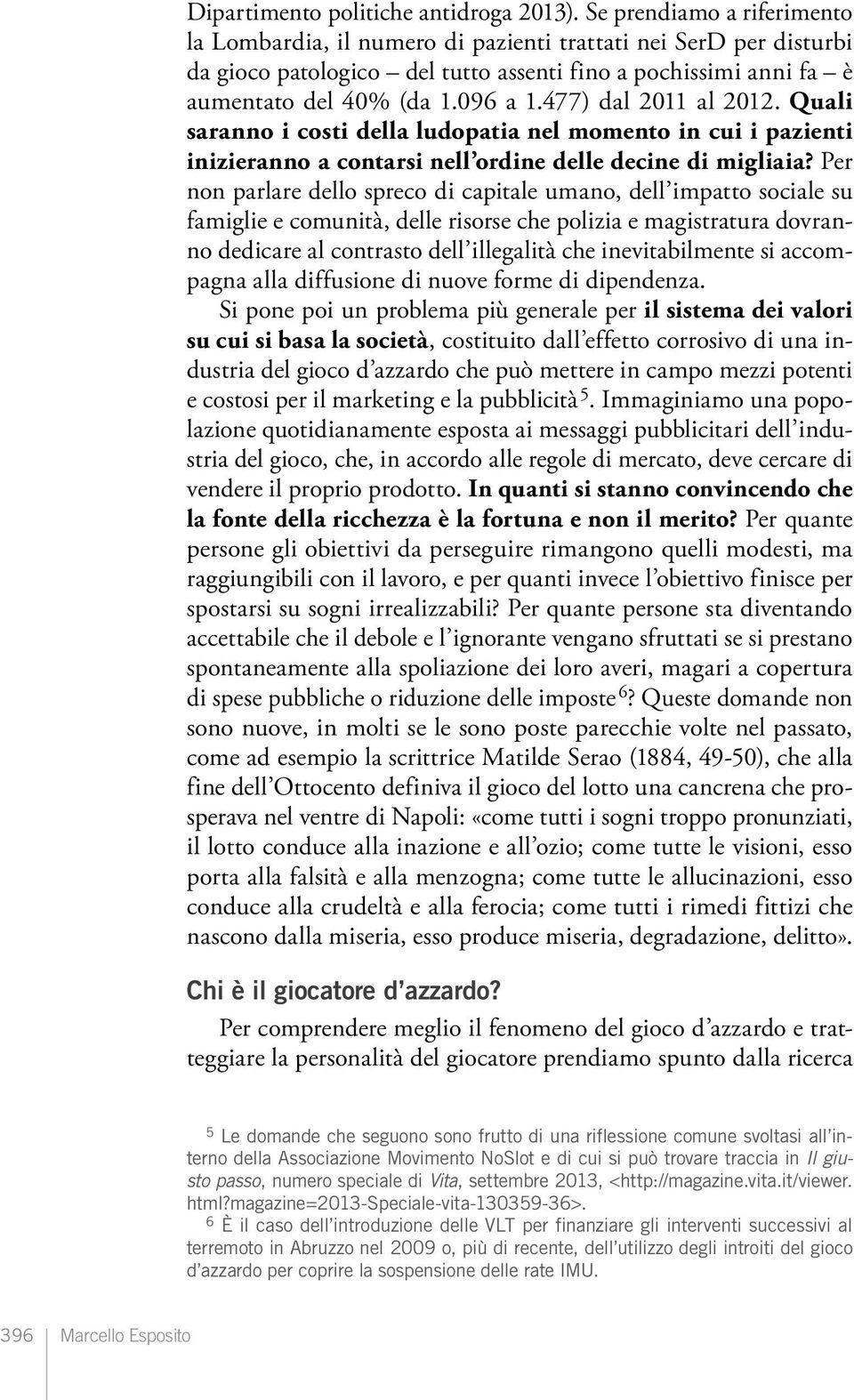 477) dal 2011 al 2012. Quali saranno i costi della ludopatia nel momento in cui i pazienti inizieranno a contarsi nell ordine delle decine di migliaia?