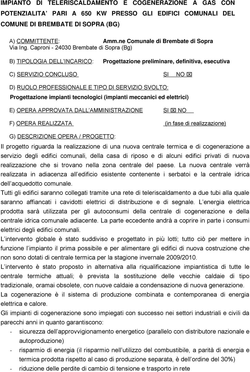 Caproni - 24030 Brembate di Sopra (Bg) B) TIPOLOGIA DELL INCARICO: Progettazione preliminare, definitiva, esecutiva C) SERVIZIO CONCLUSO SI NO D) RUOLO PROFESSIONALE E TIPO DI SERVIZIO SVOLTO: