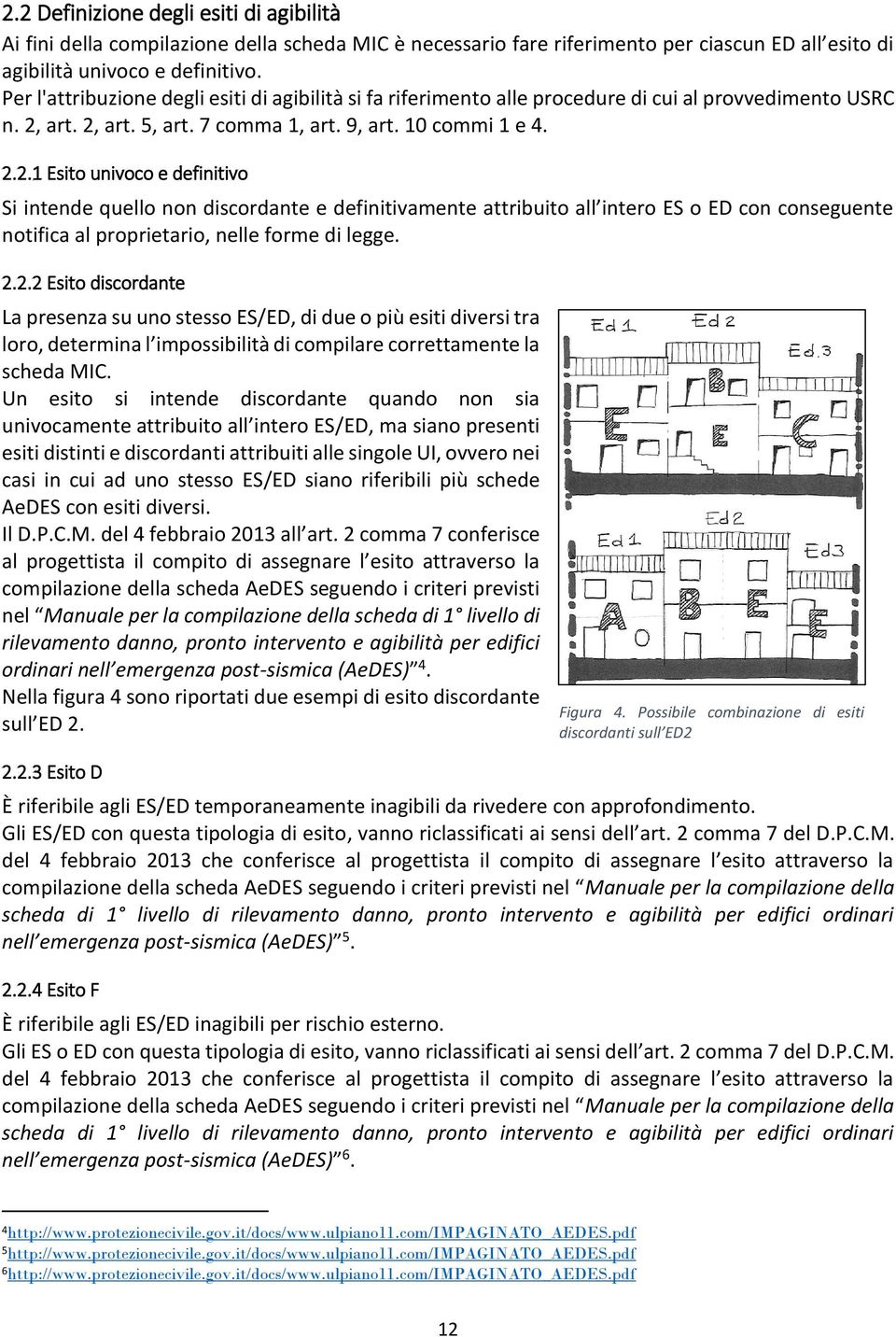 art. 2, art. 5, art. 7 comma 1, art. 9, art. 10 commi 1 e 4. 2.2.1 Esito univoco e definitivo Si intende quello non discordante e definitivamente attribuito all intero ES o ED con conseguente notifica al proprietario, nelle forme di legge.