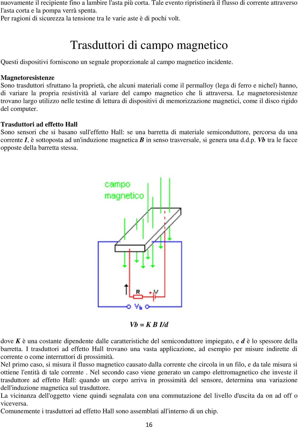 Magnetoresistenze Sono trasduttori sfruttano la proprietà, che alcuni materiali come il permalloy (lega di ferro e nichel) hanno, di variare la propria resistività al variare del campo magnetico che