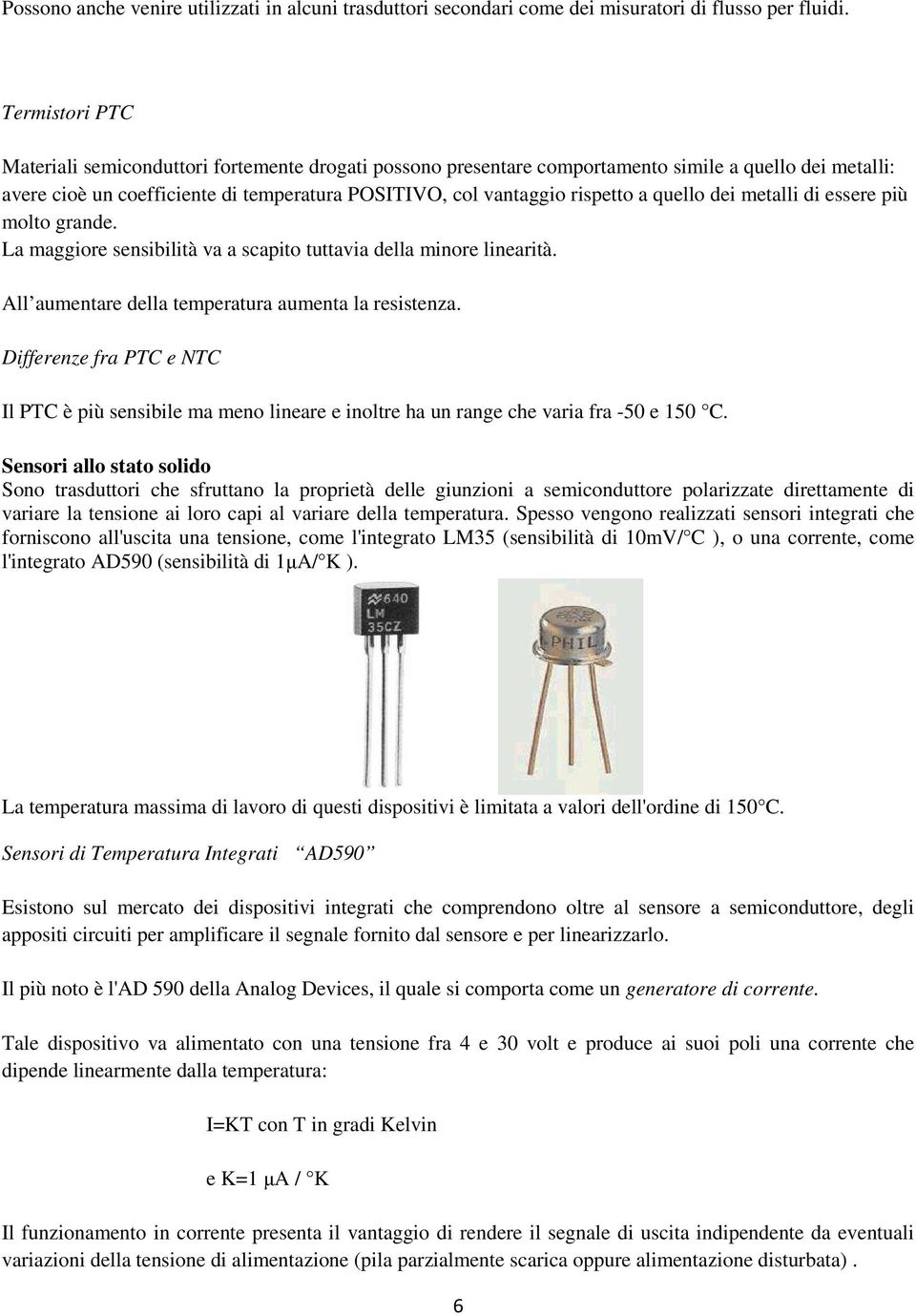 quello dei metalli di essere più molto grande. La maggiore sensibilità va a scapito tuttavia della minore linearità. All aumentare della temperatura aumenta la resistenza.