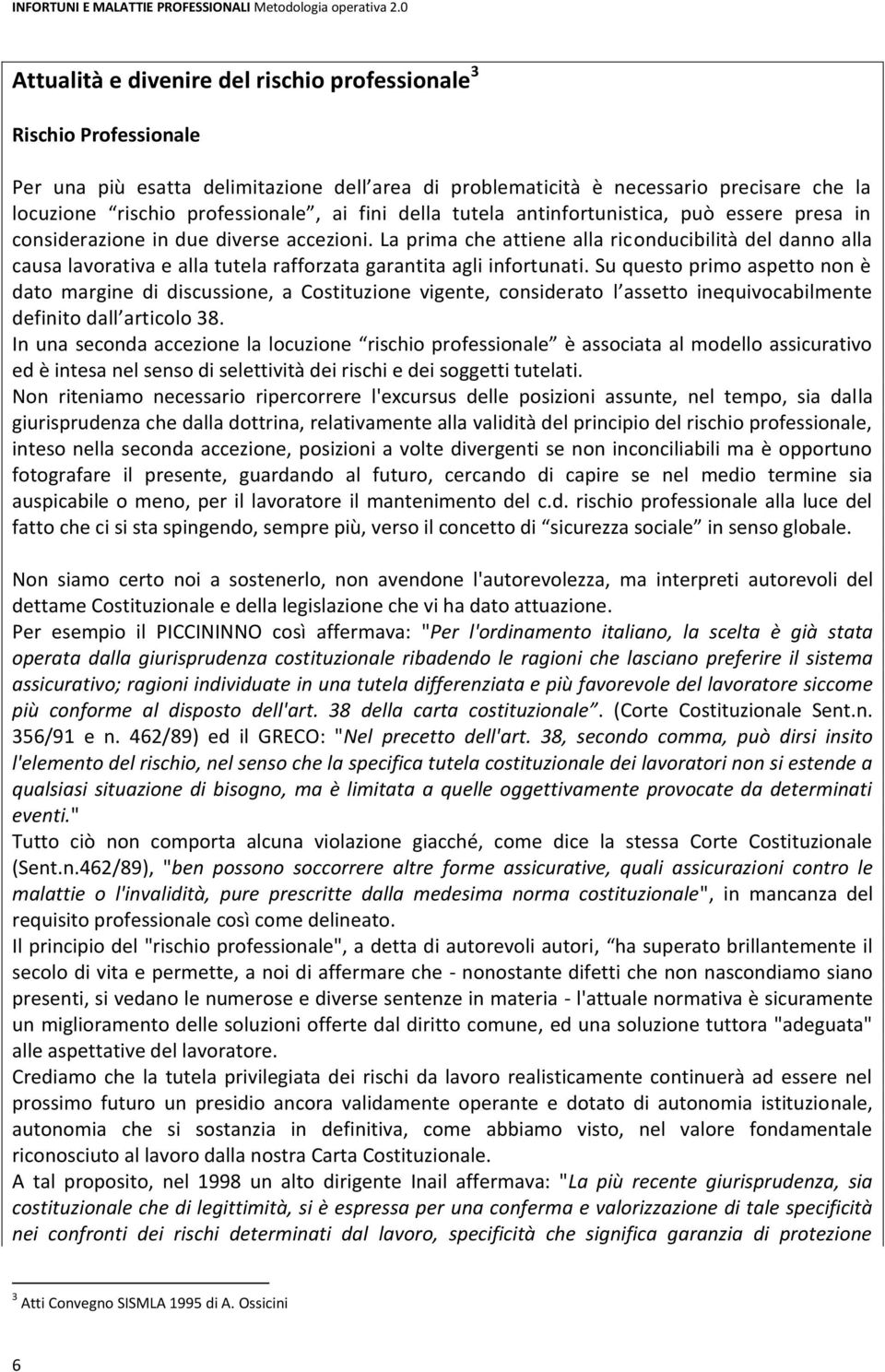 La prima che attiene alla riconducibilità del danno alla causa lavorativa e alla tutela rafforzata garantita agli infortunati.