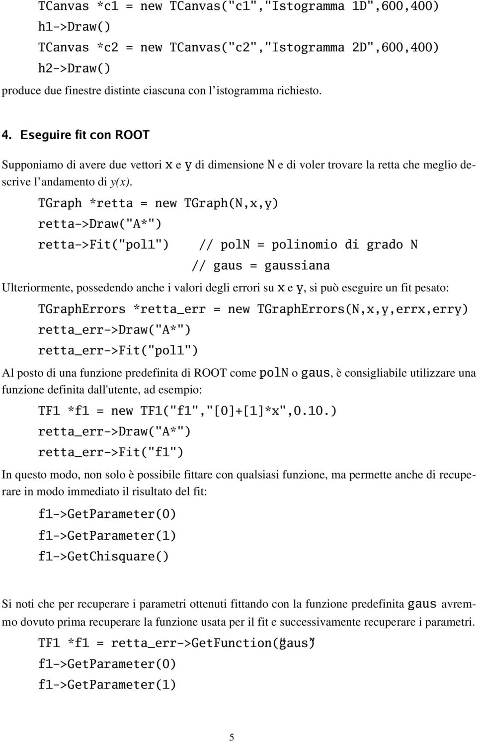 TGraph *retta = new TGraph(N,x,y) retta->draw("a*") retta->fit("pol1") // poln = polinomio di grado N // gaus = gaussiana Ulteriormente, possedendo anche i valori degli errori su x e y, si può