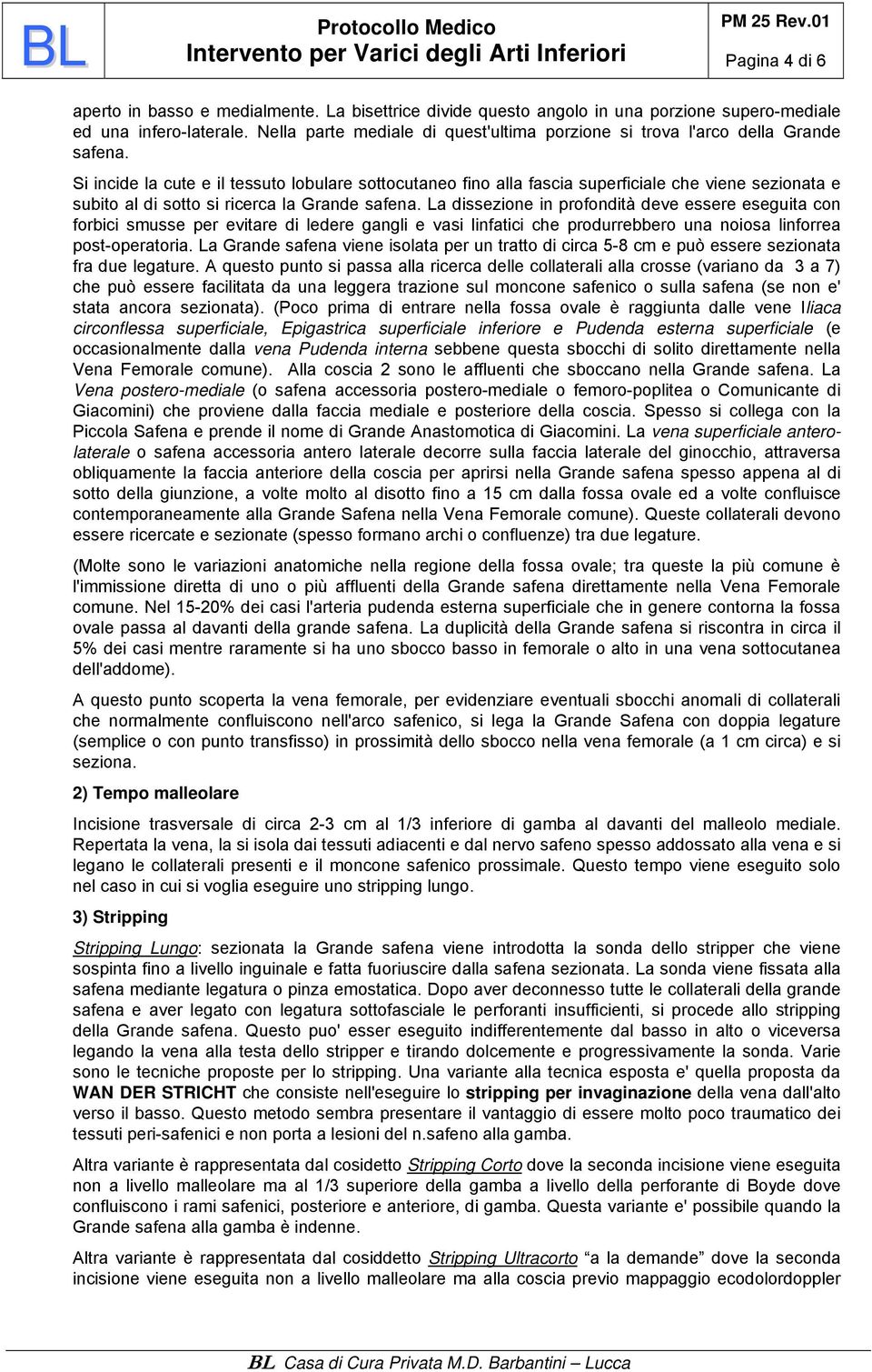 Si incide la cute e il tessuto lobulare sottocutaneo fino alla fascia superficiale che viene sezionata e subito al di sotto si ricerca la Grande safena.