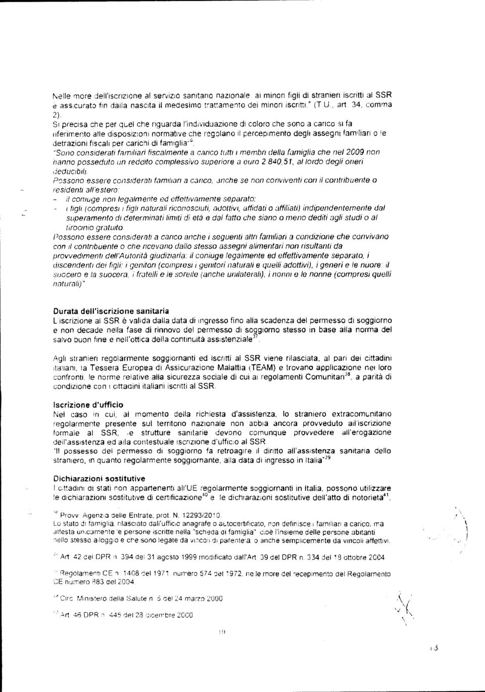 Si precisa che per quel che riguarda l'individuazione di coloro che sono a carico si fa riferimento alle disposizioni normative che regolano il percepimento degli assegni familiari o 'e detrazioni