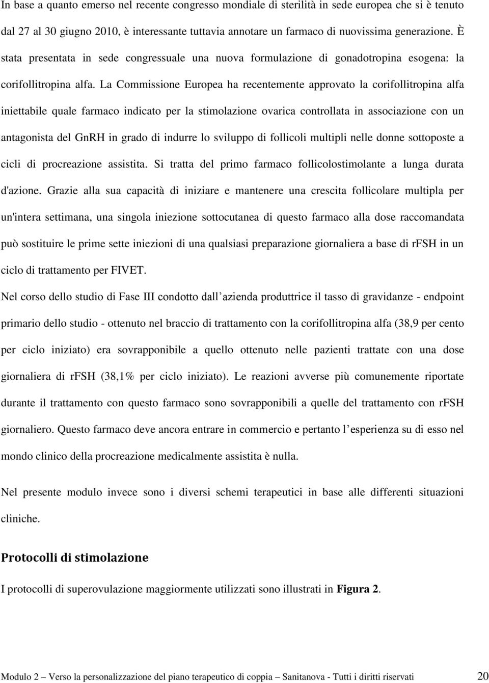 La Commissione Europea ha recentemente approvato la corifollitropina alfa iniettabile quale farmaco indicato per la stimolazione ovarica controllata in associazione con un antagonista del GnRH in