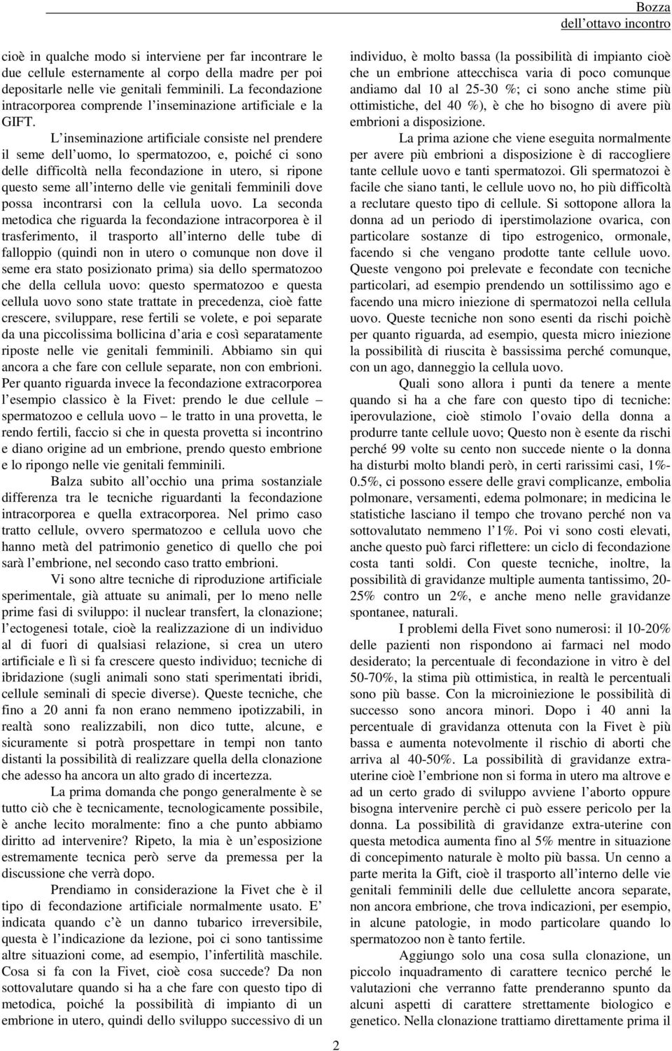 L inseminazione artificiale consiste nel prendere il seme dell uomo, lo spermatozoo, e, poiché ci sono delle difficoltà nella fecondazione in utero, si ripone questo seme all interno delle vie