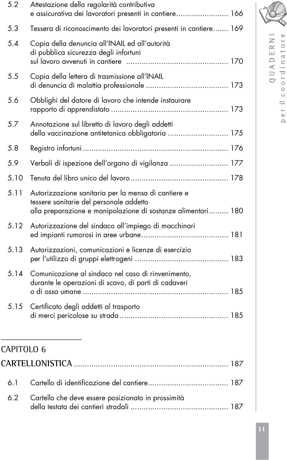 5 Copia della lettera di trasmissione all INAIL di denuncia di malattia professionale... 173 5.6 Obblighi del datore di lavoro che intende instaurare rapporto di apprendistato... 173 5.7 Annotazione sul libretto di lavoro degli addetti della vaccinazione antitetanica obbligatoria.