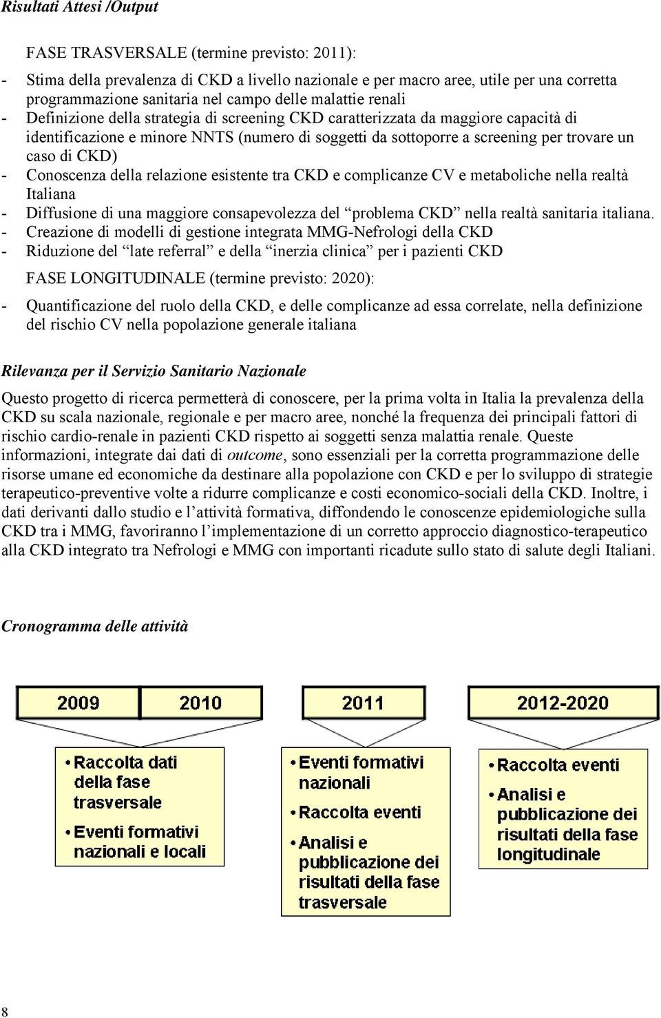 caso di CKD) - Conoscenza della relazione esistente tra CKD e complicanze CV e metaboliche nella realtà Italiana - Diffusione di una maggiore consapevolezza del problema CKD nella realtà sanitaria