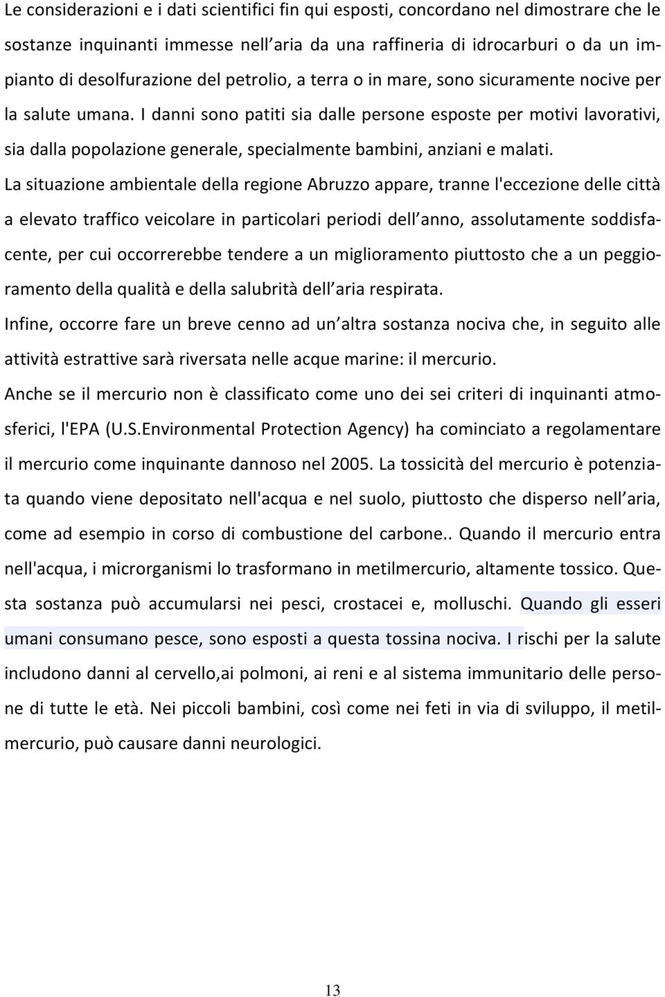 I danni sono patiti sia dalle persone esposte per motivi lavorativi, sia dalla popolazione generale, specialmente bambini, anziani e malati.