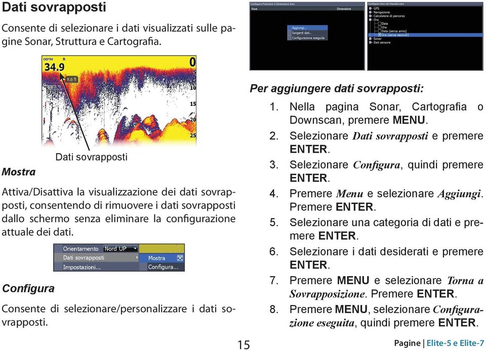 Configura Consente di selezionare/personalizzare i dati sovrapposti. Per aggiungere dati sovrapposti: 1. Nella pagina Sonar, Cartografia o Downscan, premere Menu. 2.