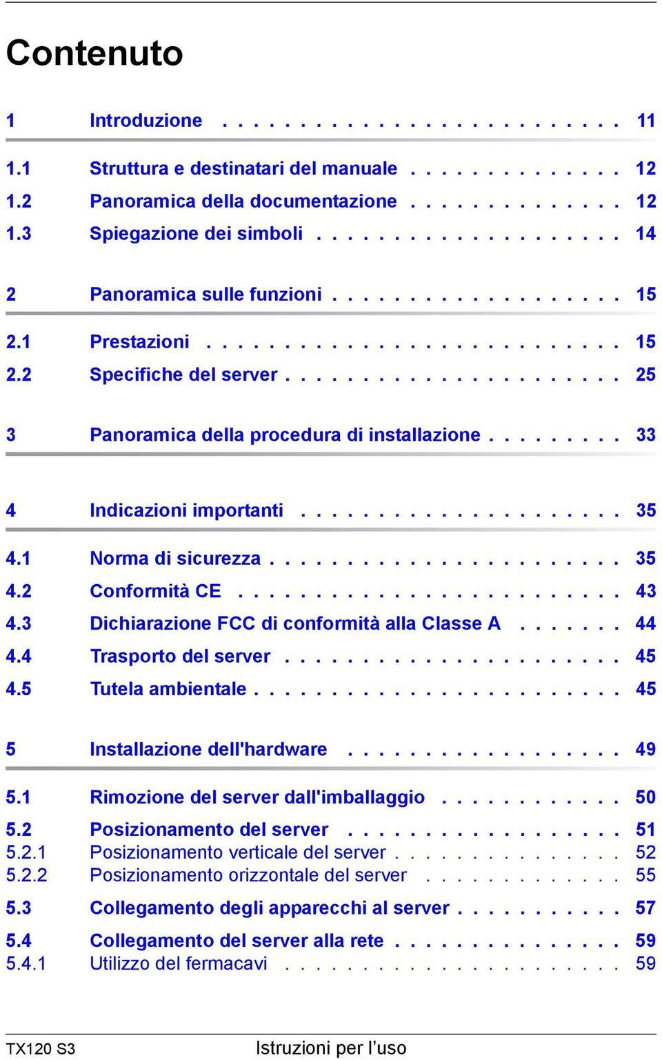 ........ 33 4 Indicazioni importanti..................... 35 4.1 Norma di sicurezza....................... 35 4.2 Conformità CE......................... 43 4.