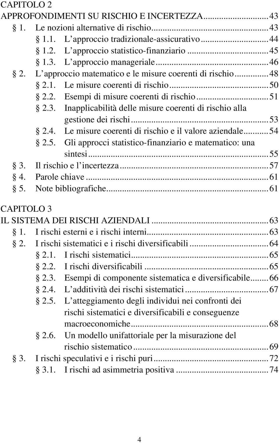 Inapplicabilità delle misure coerenti di rischio alla gestione dei rischi...53 2.4. Le misure coerenti di rischio e il valore aziendale...54 2.5. Gli approcci statistico-finanziario e matematico: una sintesi.