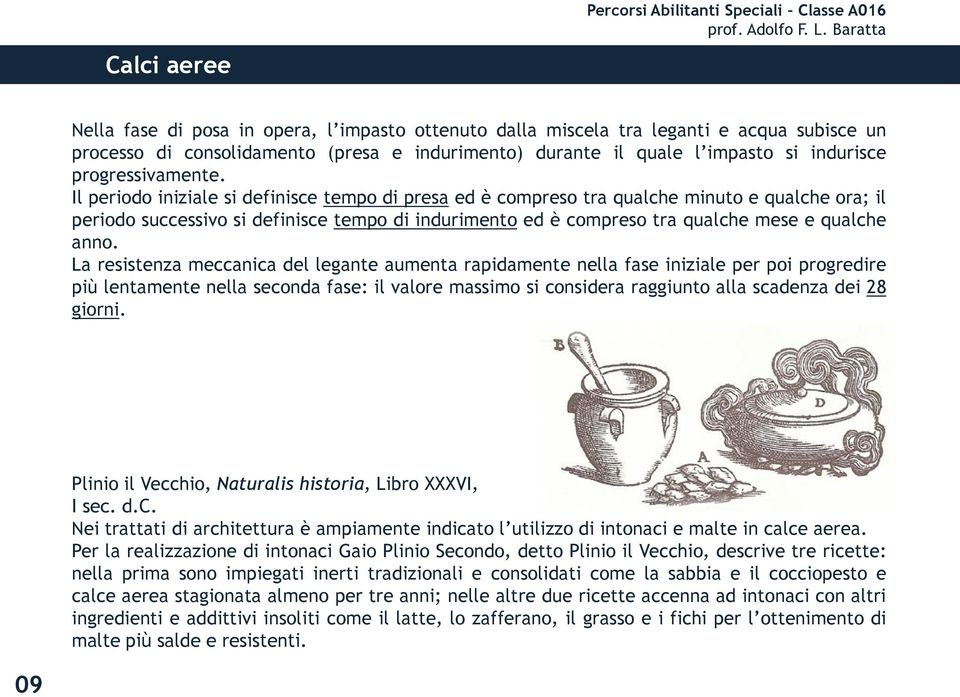 Il periodo iniziale si definisce tempo di presa ed è compreso tra qualche minuto e qualche ora; il periodo successivo si definisce tempo di indurimento ed è compreso tra qualche mese e qualche anno.