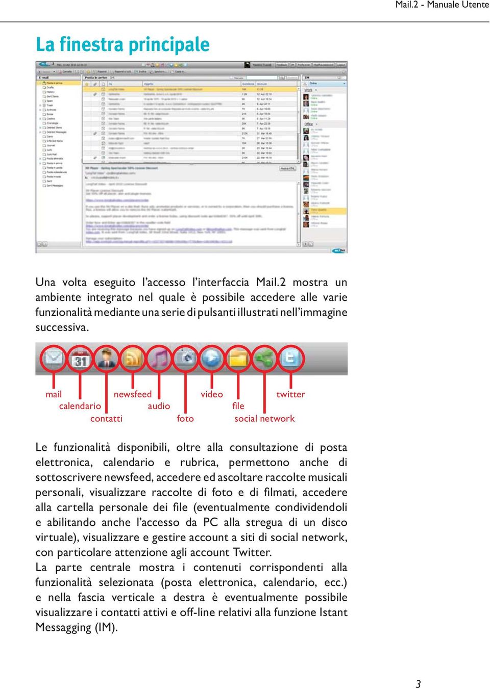 mail newsfeed calendario audio contatti foto video twitter file social network Le funzionalità disponibili, oltre alla consultazione di posta elettronica, calendario e rubrica, permettono anche di