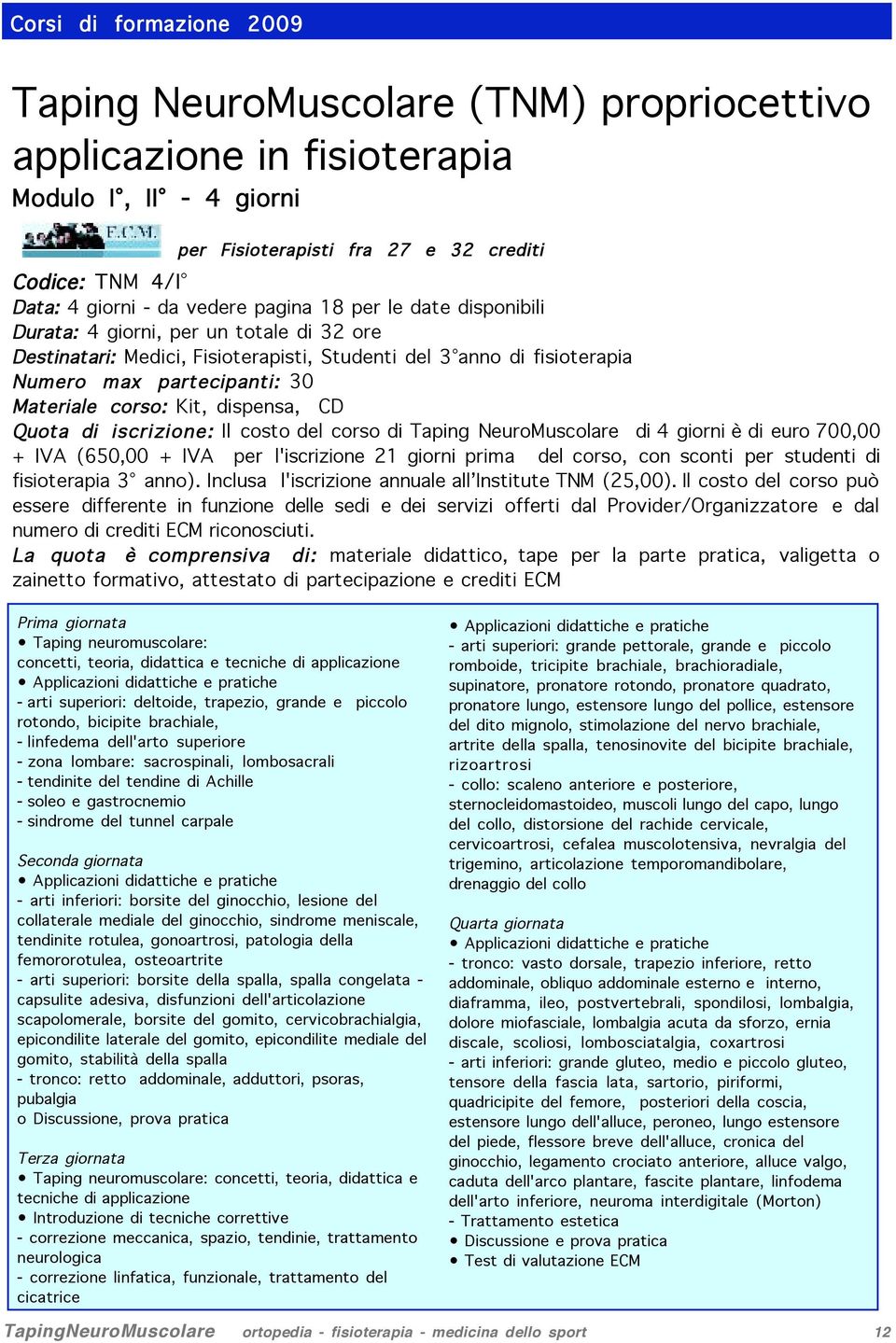 corso: Kit, dispensa, CD Quota di iscrizione: Il costo del corso di Taping NeuroMuscolare di 4 giorni è di euro 700,00 + IVA (650,00 + IVA per l'iscrizione 21 giorni prima del corso, con sconti per