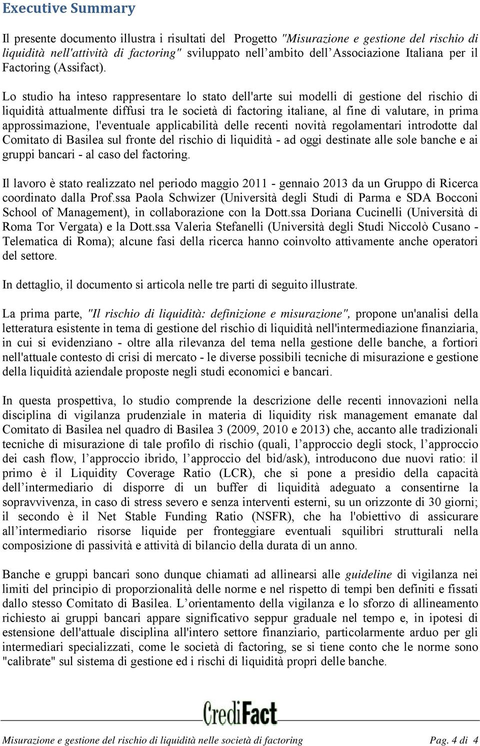 Lo studio ha inteso rappresentare lo stato dell'arte sui modelli di gestione del rischio di liquidità attualmente diffusi tra le società di factoring italiane, al fine di valutare, in prima