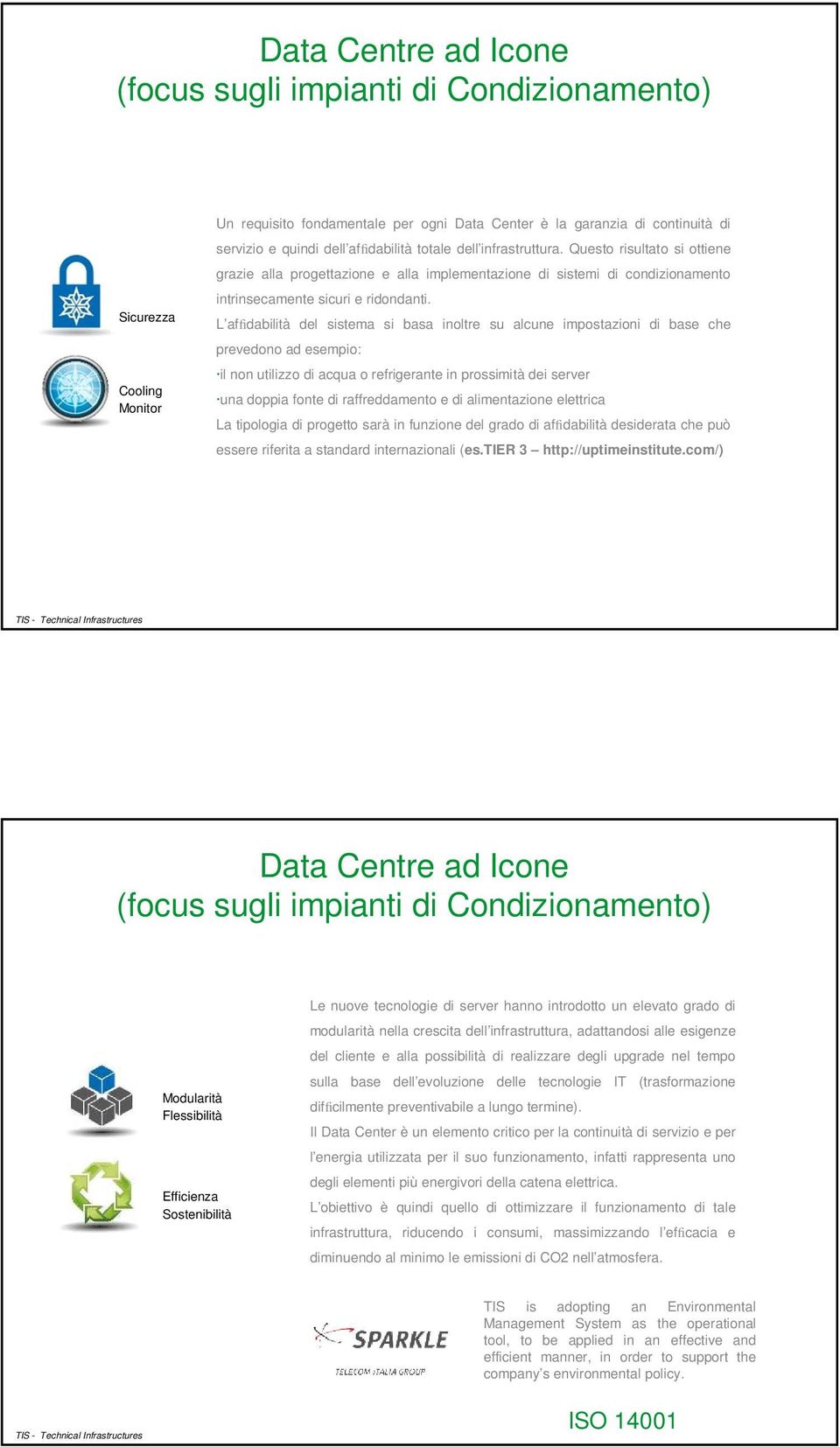 L affidabilità del sistema si basa inoltre su alcune impostazioni di base che prevedono ad esempio: il non utilizzo di acqua o refrigerante in prossimità dei server una doppia fonte di raffreddamento