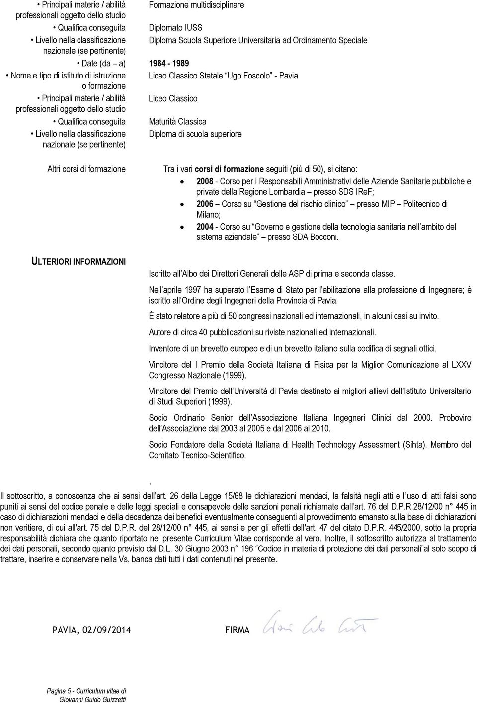 Diploma di scuola superiore Altri corsi di formazione ULTERIORI INFORMAZIONI Tra i vari corsi di formazione seguiti (più di 50), si citano: 2008 - Corso per i Responsabili Amministrativi delle