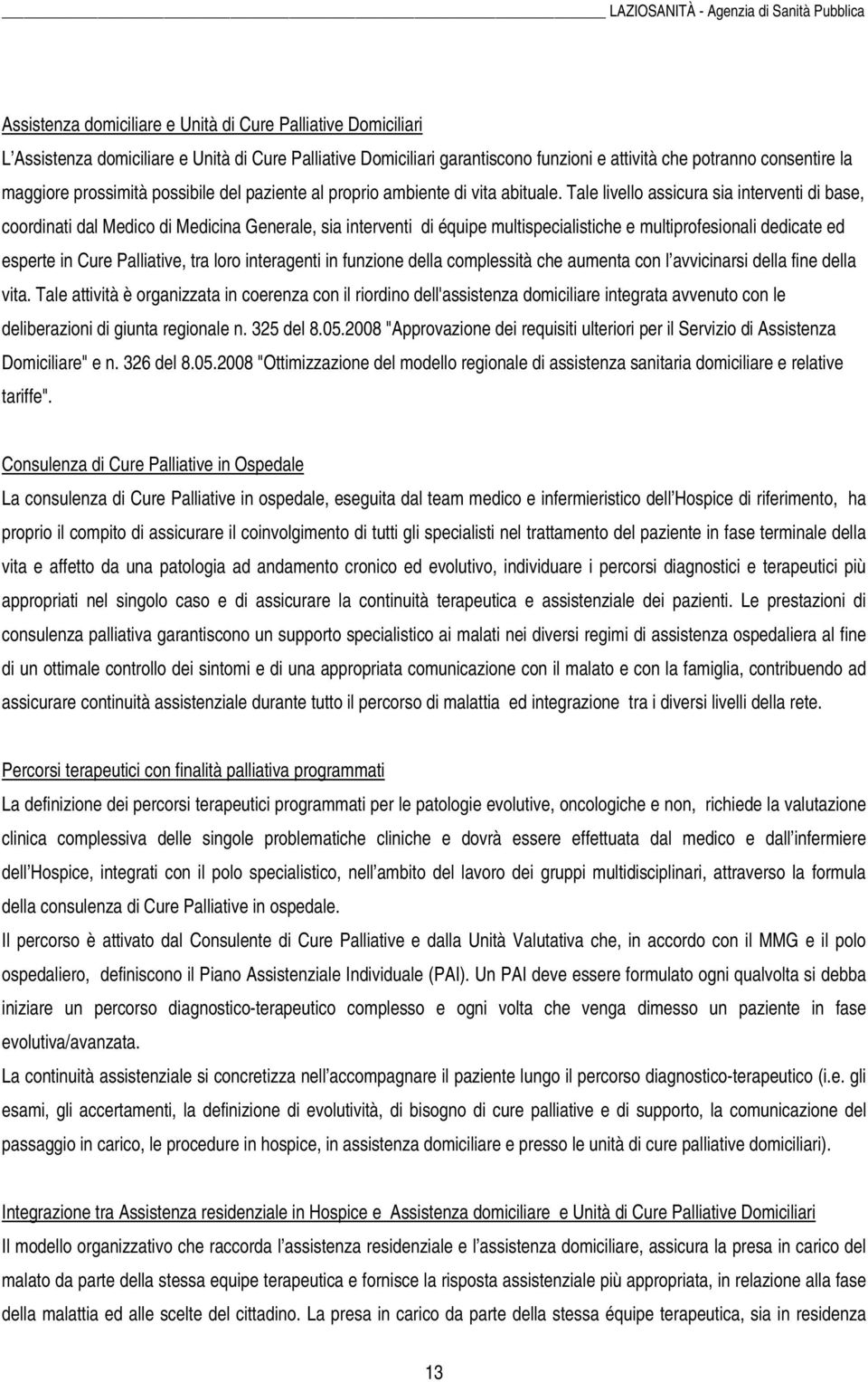 Tale livello assicura sia interventi di base, coordinati dal Medico di Medicina Generale, sia interventi di équipe multispecialistiche e multiprofesionali dedicate ed esperte in Cure Palliative, tra